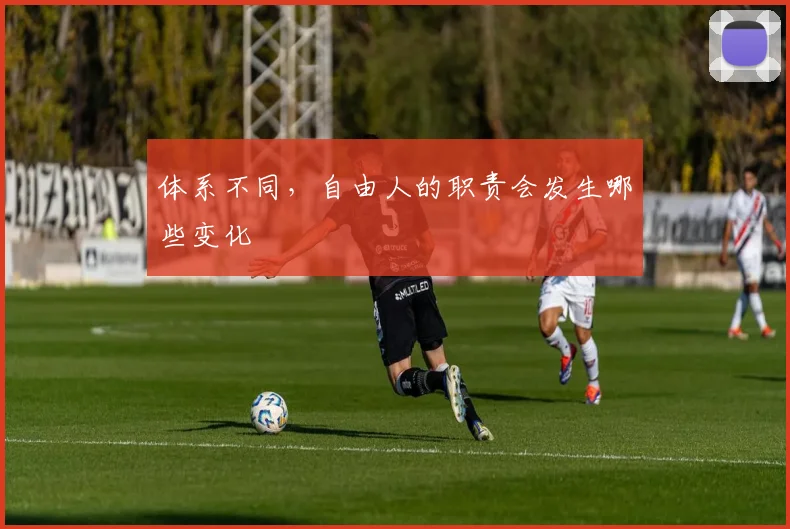 体系不同，自由人的职责会发生哪些变化