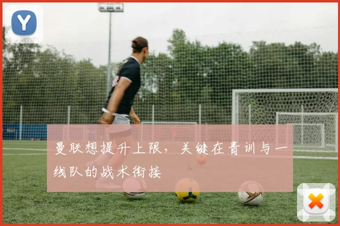 曼联想提升上限，关键在青训与一线队的战术衔接