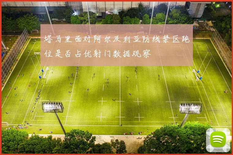 塔马里面对阿尔及利亚防线禁区跑位是否占优射门数据观察