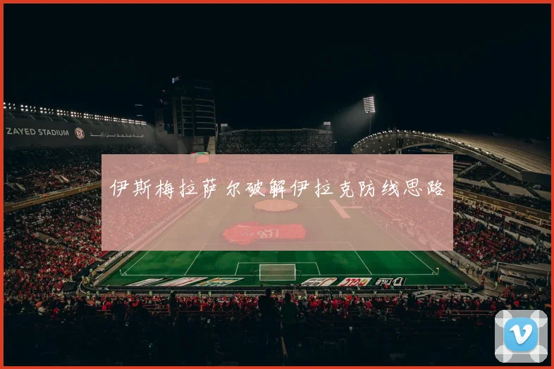 伊斯梅拉萨尔破解伊拉克防线思路
