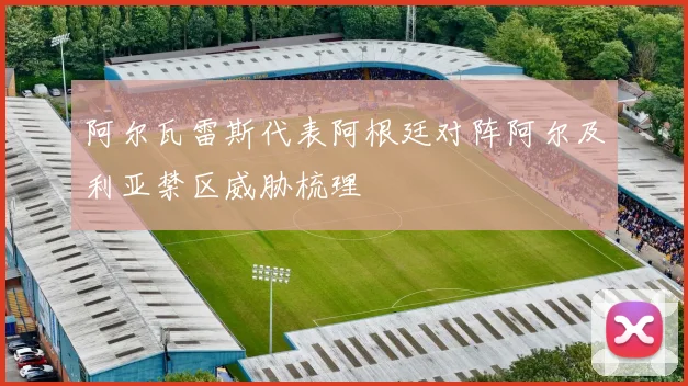 阿尔瓦雷斯代表阿根廷对阵阿尔及利亚禁区威胁梳理