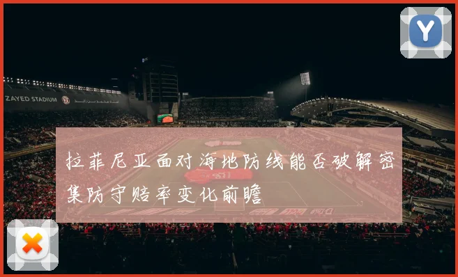 拉菲尼亚面对海地防线能否破解密集防守赔率变化前瞻
