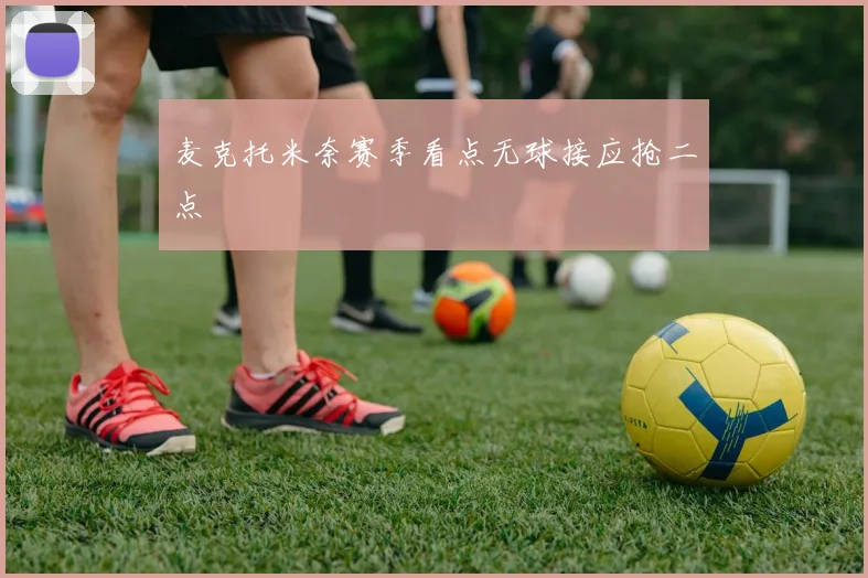 麦克托米奈赛季看点无球接应抢二点
