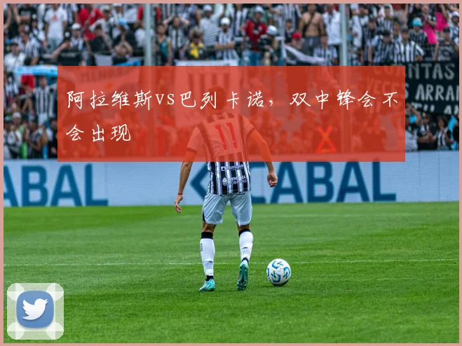 阿拉维斯vs巴列卡诺，双中锋会不会出现