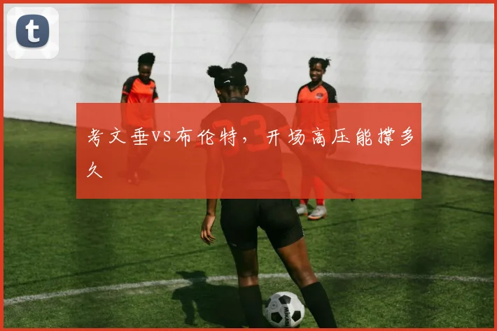 考文垂vs布伦特，开场高压能撑多久