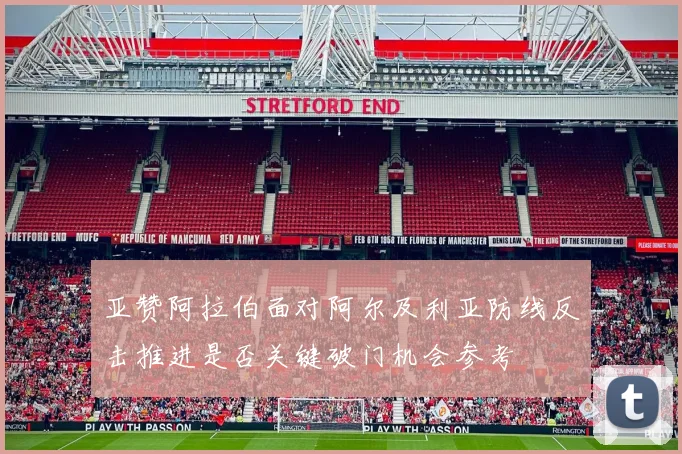 亚赞阿拉伯面对阿尔及利亚防线反击推进是否关键破门机会参考