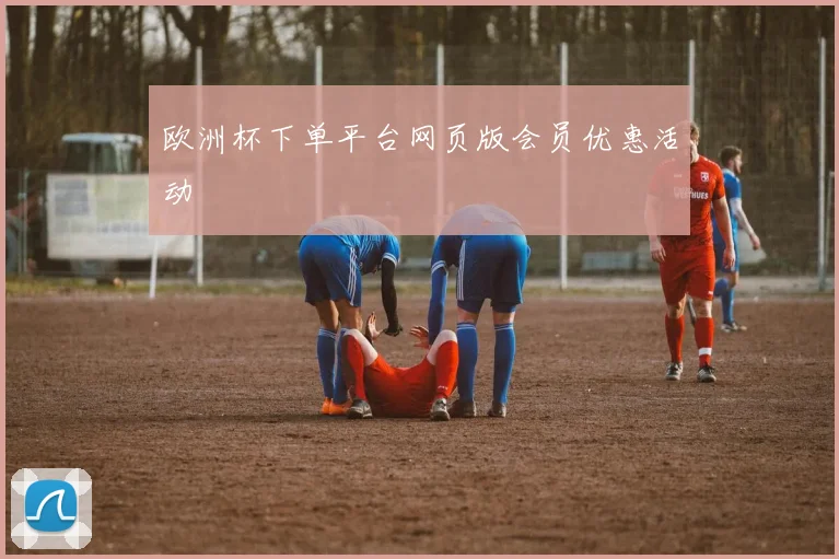 欧洲杯下单平台网页版会员优惠活动