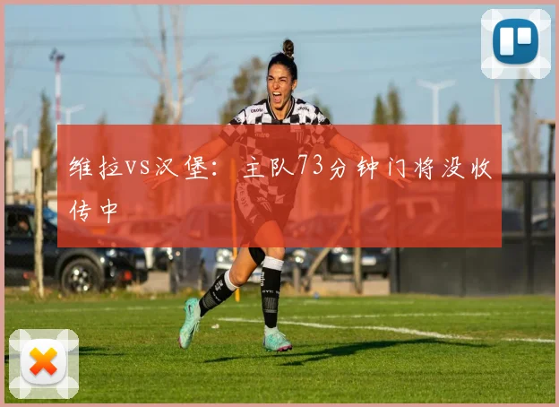 维拉vs汉堡：主队73分钟门将没收传中