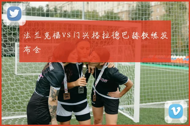 法兰克福vs门兴格拉德巴赫教练发布会