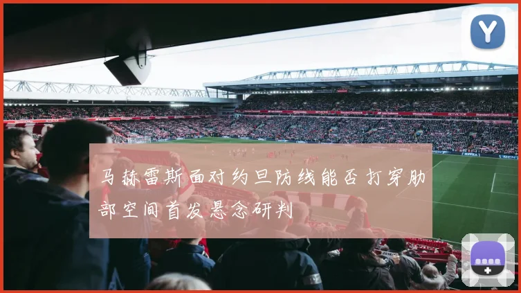 马赫雷斯面对约旦防线能否打穿肋部空间首发悬念研判
