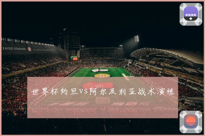 世界杯约旦vs阿尔及利亚战术演练