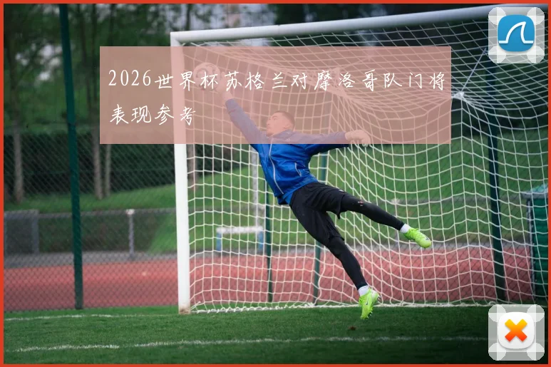 2026世界杯苏格兰对摩洛哥队门将表现参考