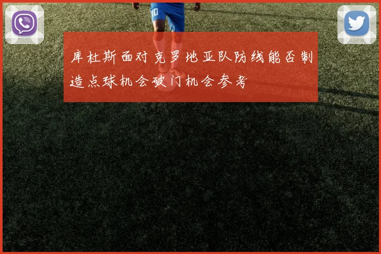 库杜斯面对克罗地亚队防线能否制造点球机会破门机会参考