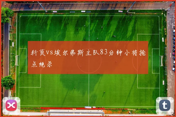 科莫vs埃尔弗斯主队83分钟小将抢点绝杀