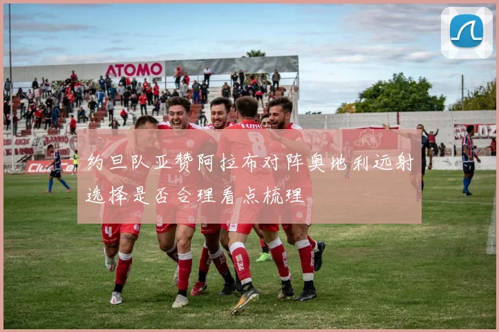 约旦队亚赞阿拉布对阵奥地利远射选择是否合理看点梳理
