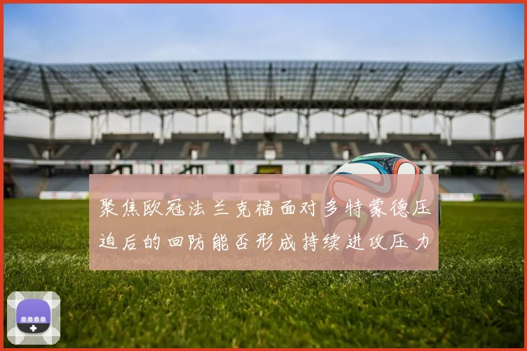 聚焦欧冠法兰克福面对多特蒙德压迫后的回防能否形成持续进攻压力