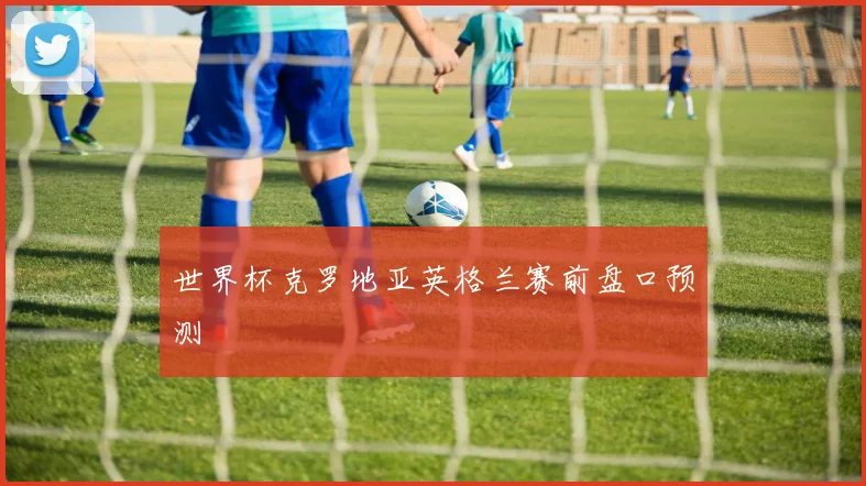 世界杯克罗地亚英格兰赛前盘口预测