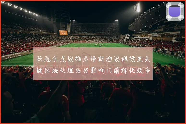 欧冠焦点战维尼修斯迎战佩德里关键区域处理或将影响门前转化效率