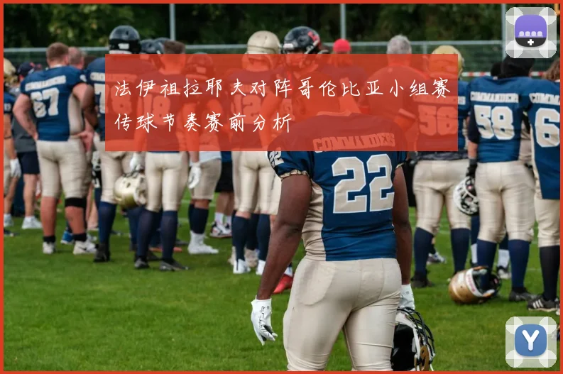 法伊祖拉耶夫对阵哥伦比亚小组赛传球节奏赛前分析