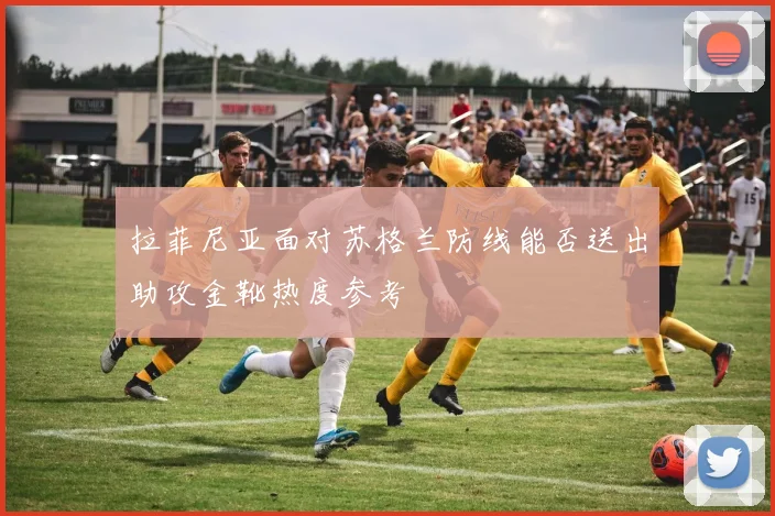 拉菲尼亚面对苏格兰防线能否送出助攻金靴热度参考