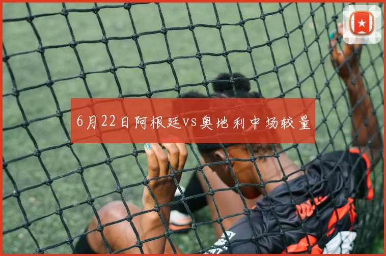6月22日阿根廷vs奥地利中场较量