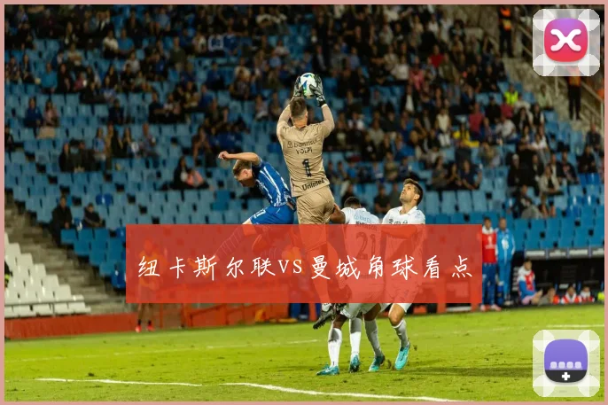 纽卡斯尔联vs曼城角球看点